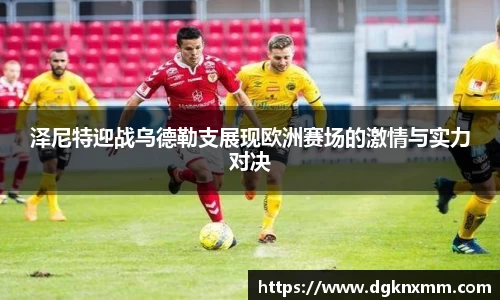 泽尼特迎战乌德勒支展现欧洲赛场的激情与实力对决