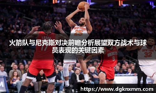 火箭队与尼克斯对决前瞻分析展望双方战术与球员表现的关键因素