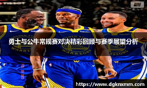 勇士与公牛常规赛对决精彩回顾与赛季展望分析