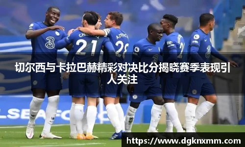 切尔西与卡拉巴赫精彩对决比分揭晓赛季表现引人关注
