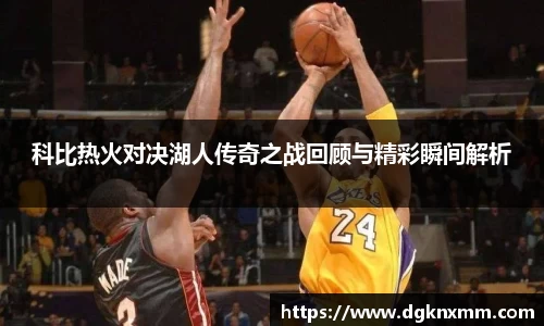 科比热火对决湖人传奇之战回顾与精彩瞬间解析