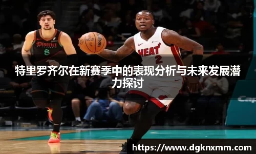 特里罗齐尔在新赛季中的表现分析与未来发展潜力探讨