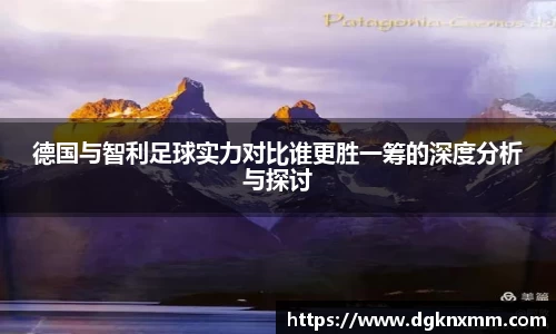 德国与智利足球实力对比谁更胜一筹的深度分析与探讨