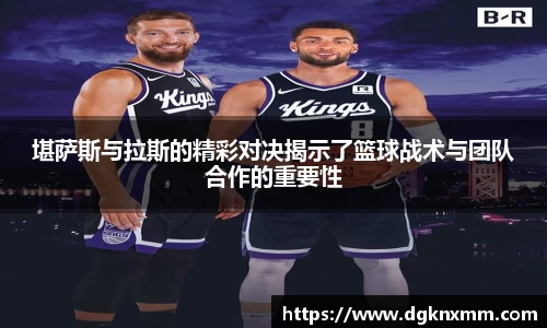 堪萨斯与拉斯的精彩对决揭示了篮球战术与团队合作的重要性