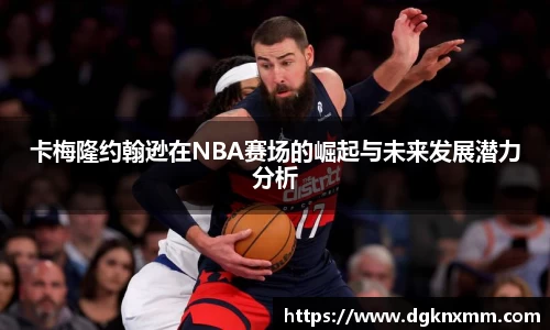 卡梅隆约翰逊在NBA赛场的崛起与未来发展潜力分析