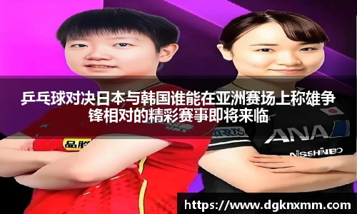 乒乓球对决日本与韩国谁能在亚洲赛场上称雄争锋相对的精彩赛事即将来临