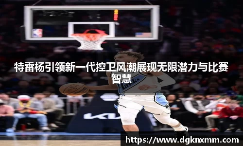 特雷杨引领新一代控卫风潮展现无限潜力与比赛智慧