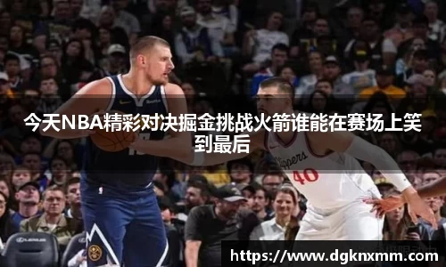 今天NBA精彩对决掘金挑战火箭谁能在赛场上笑到最后