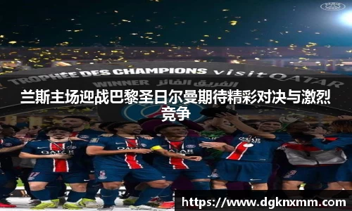 兰斯主场迎战巴黎圣日尔曼期待精彩对决与激烈竞争