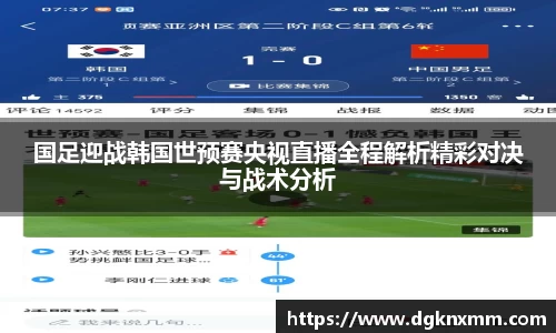 国足迎战韩国世预赛央视直播全程解析精彩对决与战术分析