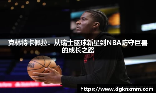 克林特卡佩拉：从瑞士篮球新星到NBA防守巨兽的成长之路